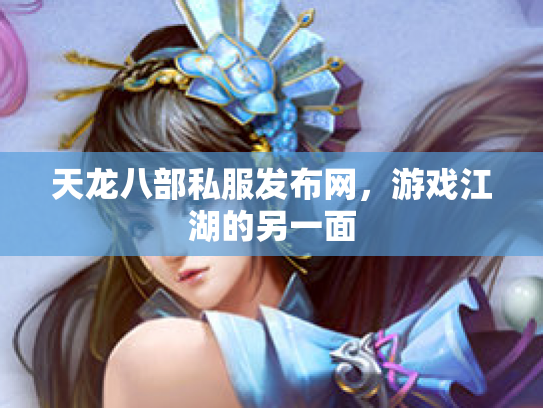 天龙八部私服发布网，游戏江湖的另一面