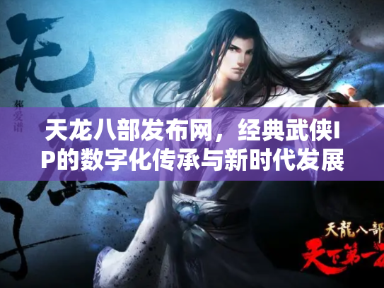 天龙八部发布网，经典武侠IP的数字化传承与新时代发展