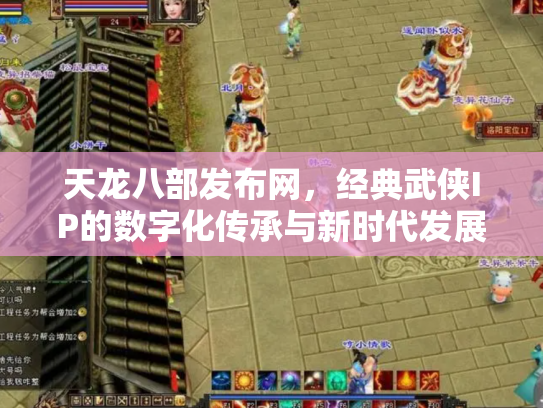 天龙八部发布网，经典武侠IP的数字化传承与新时代发展