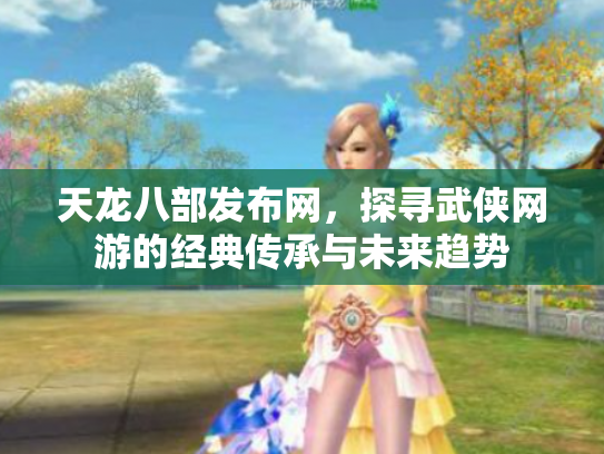 天龙八部发布网，探寻武侠网游的经典传承与未来趋势
