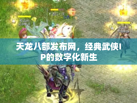天龙八部发布网，经典武侠IP的数字化新生