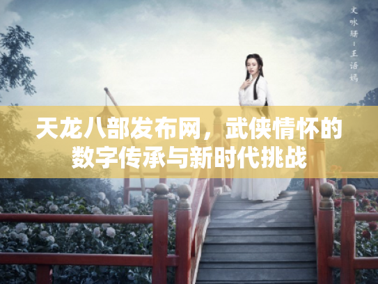 天龙八部发布网，武侠情怀的数字传承与新时代挑战