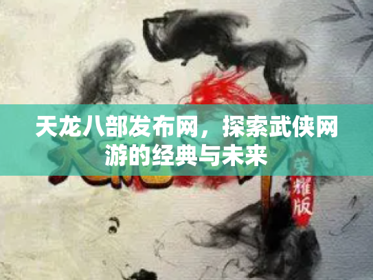 天龙八部发布网，探索武侠网游的经典与未来