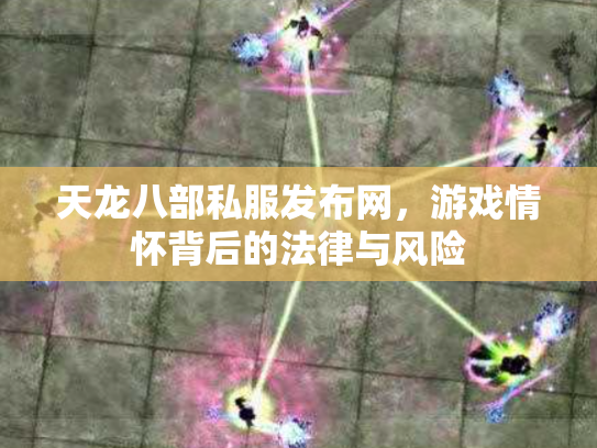 天龙八部私服发布网，游戏情怀背后的法律与风险