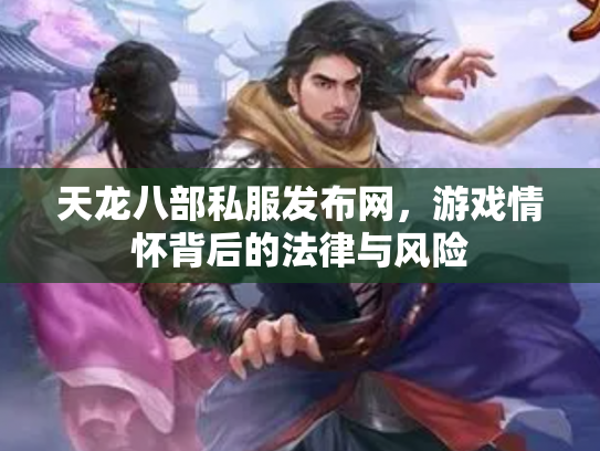 天龙八部私服发布网，游戏情怀背后的法律与风险