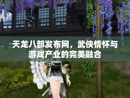 天龙八部发布网，武侠情怀与游戏产业的完美融合