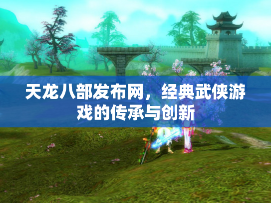天龙八部发布网，经典武侠游戏的传承与创新