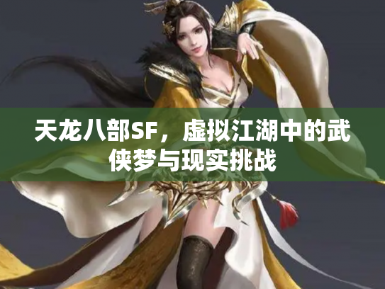 天龙八部SF，虚拟江湖中的武侠梦与现实挑战