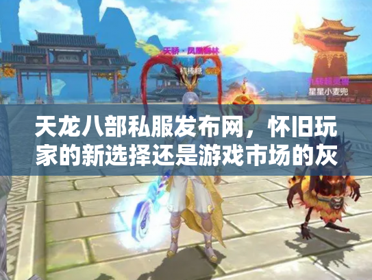 天龙八部私服发布网，怀旧玩家的新选择还是游戏市场的灰色地带？