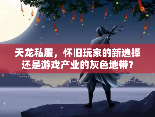 天龙私服，怀旧玩家的新选择还是游戏产业的灰色地带？