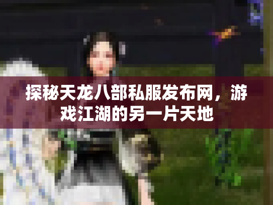 探秘天龙八部私服发布网，游戏江湖的另一片天地