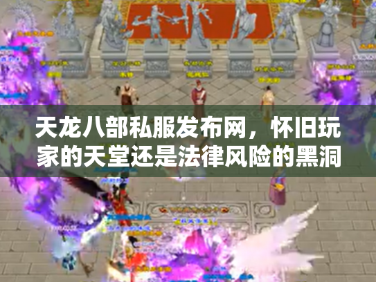 天龙八部私服发布网，怀旧玩家的天堂还是法律风险的黑洞？