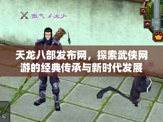 天龙八部发布网，探索武侠网游的经典传承与新时代发展