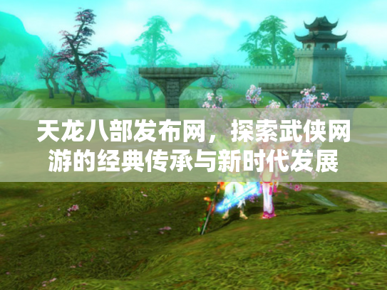 天龙八部发布网，探索武侠网游的经典传承与新时代发展