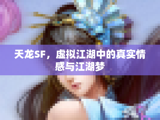 天龙SF，虚拟江湖中的真实情感与江湖梦