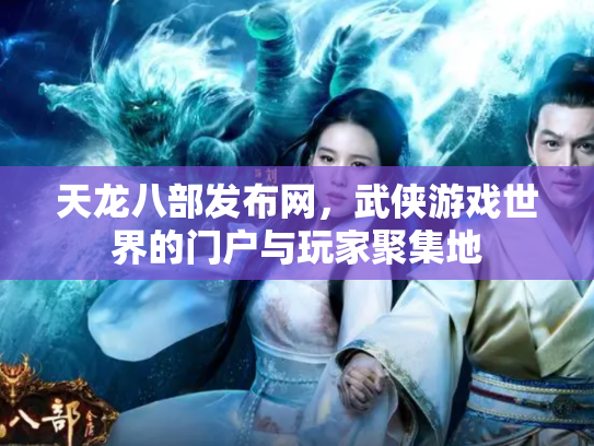 天龙八部发布网，武侠游戏世界的门户与玩家聚集地