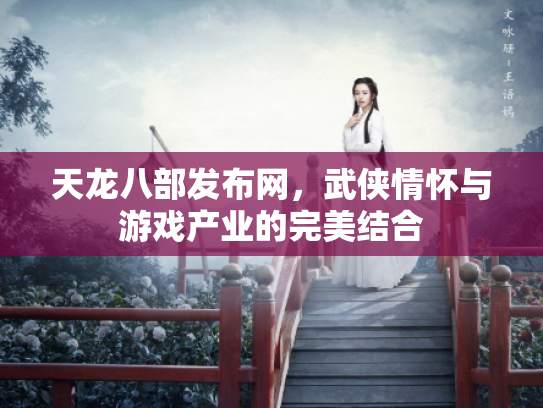 天龙八部发布网，武侠情怀与游戏产业的完美结合