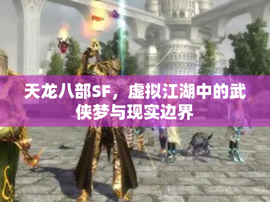 天龙八部SF，虚拟江湖中的武侠梦与现实边界
