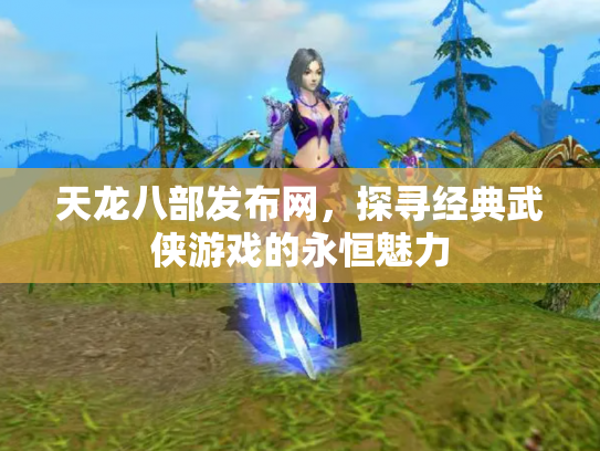 天龙八部发布网，探寻经典武侠游戏的永恒魅力