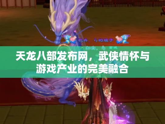 天龙八部发布网，武侠情怀与游戏产业的完美融合