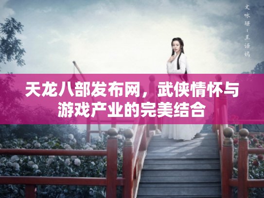 天龙八部发布网，武侠情怀与游戏产业的完美结合