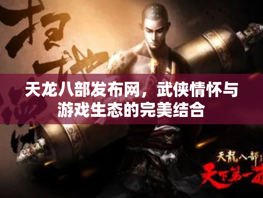 天龙八部发布网，武侠情怀与游戏生态的完美结合