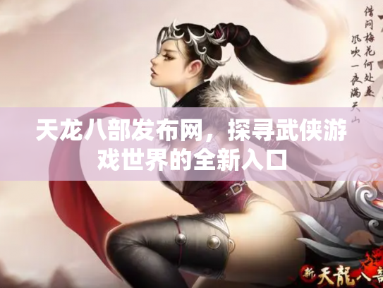 天龙八部发布网，探寻武侠游戏世界的全新入口