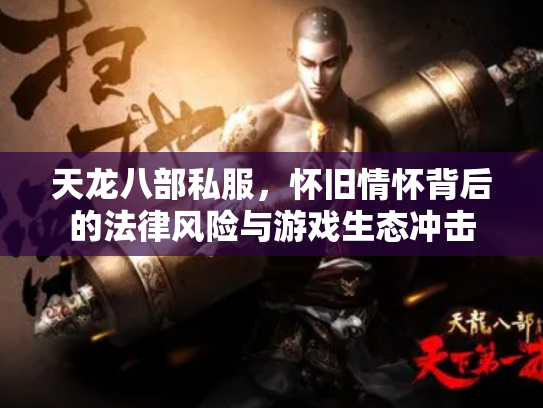 天龙八部私服，怀旧情怀背后的法律风险与游戏生态冲击
