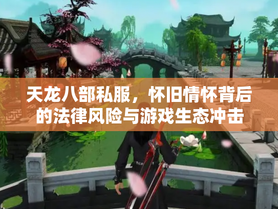 天龙八部私服，怀旧情怀背后的法律风险与游戏生态冲击
