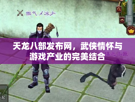 天龙八部发布网，武侠情怀与游戏产业的完美结合