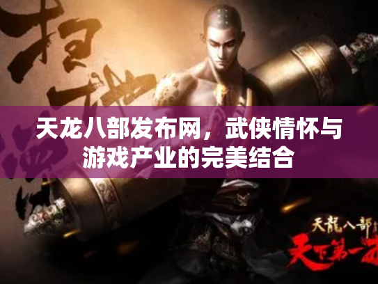 天龙八部发布网，武侠情怀与游戏产业的完美结合