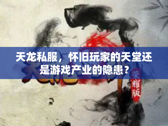 天龙私服，怀旧玩家的天堂还是游戏产业的隐患？