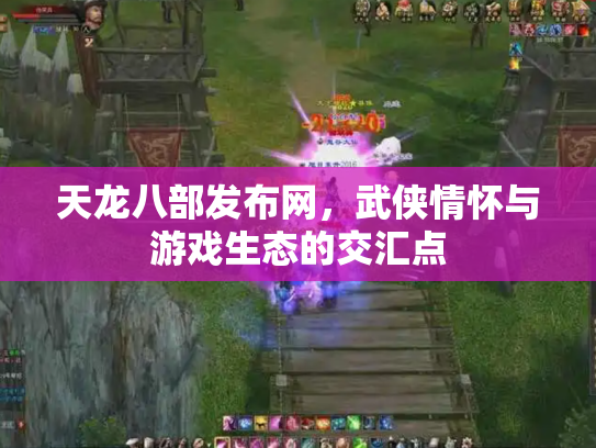 天龙八部发布网，武侠情怀与游戏生态的交汇点