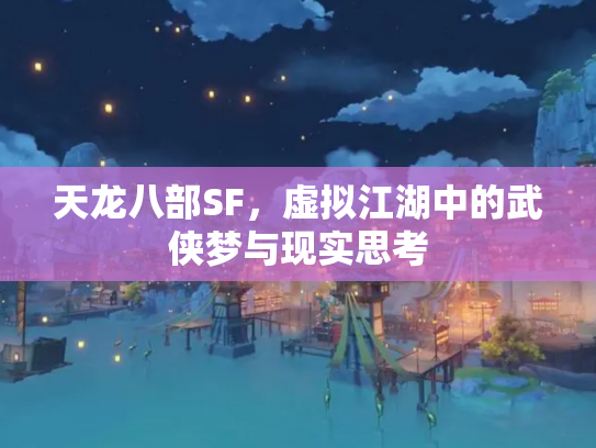 天龙八部SF，虚拟江湖中的武侠梦与现实思考