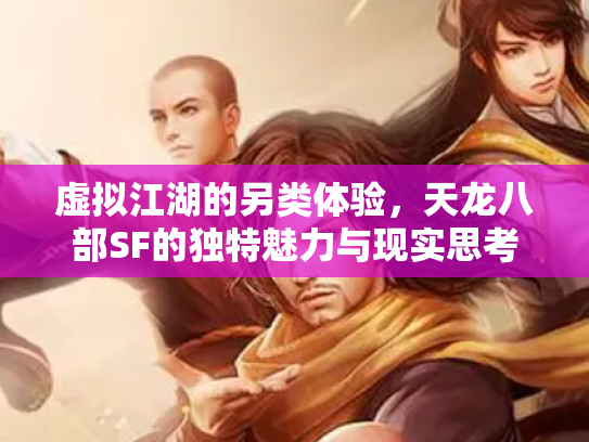 虚拟江湖的另类体验，天龙八部SF的独特魅力与现实思考