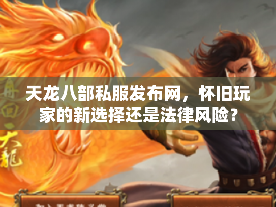 天龙八部私服发布网，怀旧玩家的新选择还是法律风险？