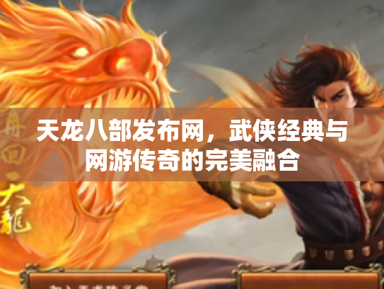 天龙八部发布网，武侠经典与网游传奇的完美融合