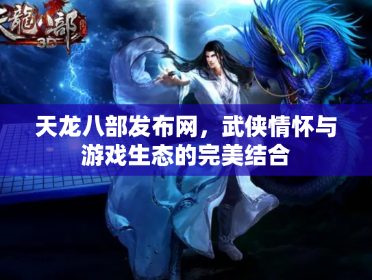 天龙八部发布网，武侠情怀与游戏生态的完美结合