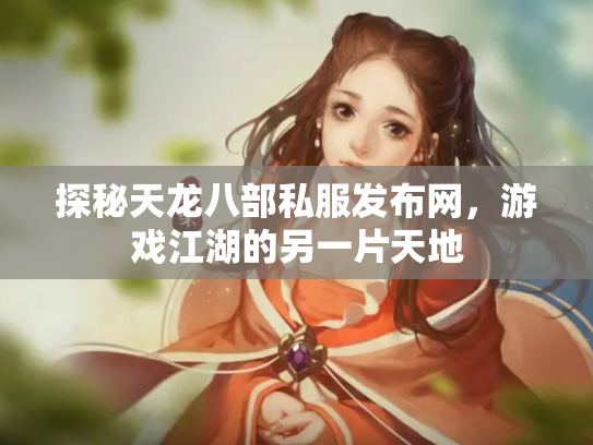 探秘天龙八部私服发布网，游戏江湖的另一片天地