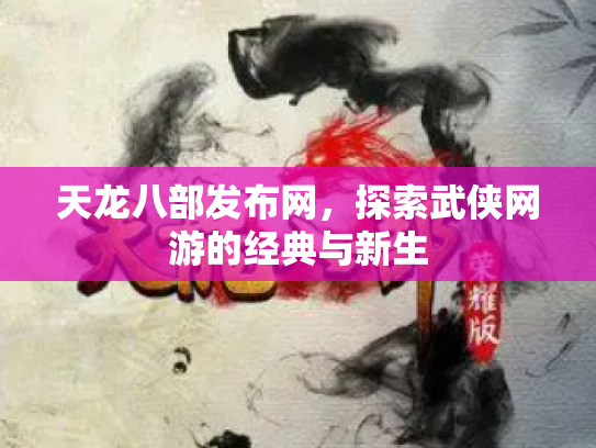 天龙八部发布网，探索武侠网游的经典与新生