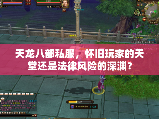 天龙八部私服，怀旧玩家的天堂还是法律风险的深渊？