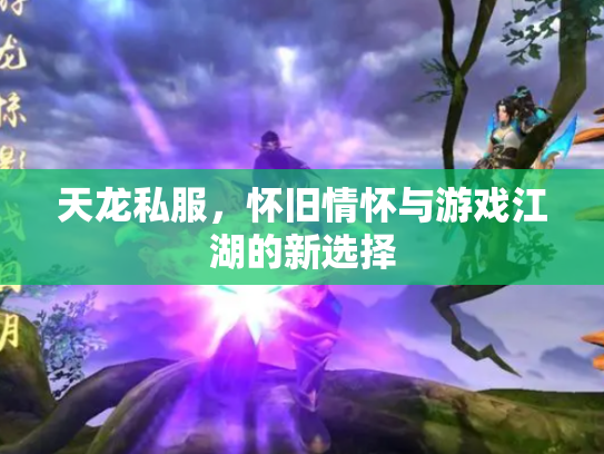 天龙私服，怀旧情怀与游戏江湖的新选择