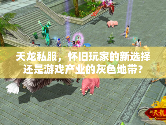 天龙私服，怀旧玩家的新选择还是游戏产业的灰色地带？