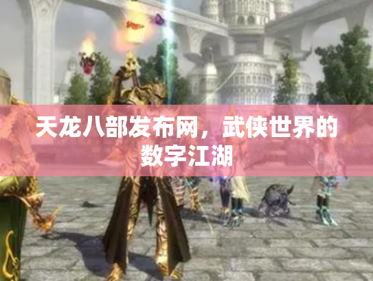 天龙八部发布网，武侠世界的数字江湖