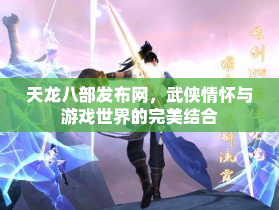 天龙八部发布网，武侠情怀与游戏世界的完美结合