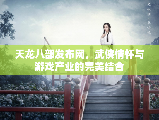 天龙八部发布网，武侠情怀与游戏产业的完美结合