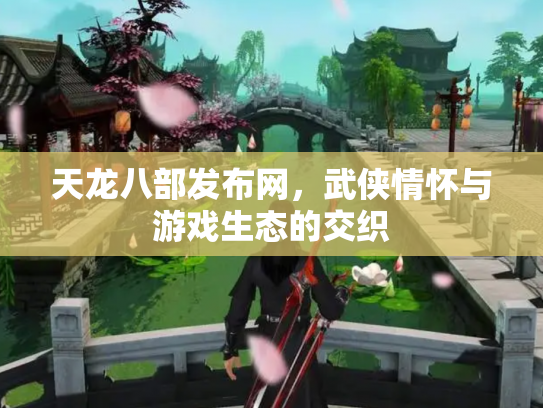 天龙八部发布网，武侠情怀与游戏生态的交织
