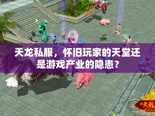 天龙私服，怀旧玩家的天堂还是游戏产业的隐患？