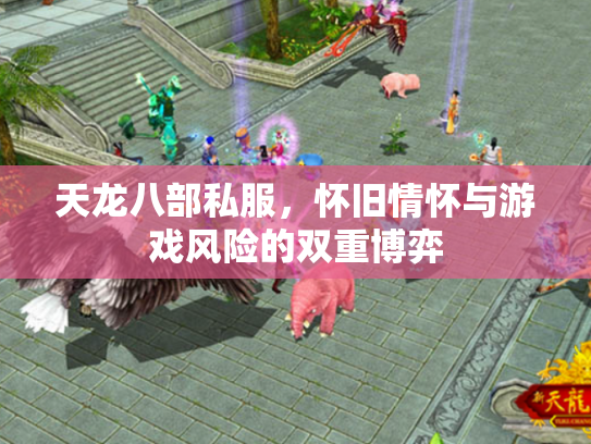天龙八部私服，怀旧情怀与游戏风险的双重博弈