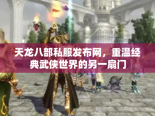 天龙八部私服发布网，重温经典武侠世界的另一扇门